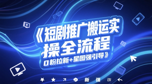 短剧推广搬运实操全流程，0粉拉新+星图强引导-宇文网创