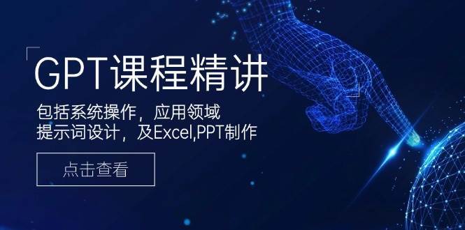 GPT课程精讲，包括系统操作，应用领域，提示词设计，及Excel，PPT制作-宇文网创