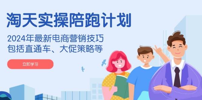 （14008期）淘天实操陪跑计划，2024年最新电商营销技巧，包括直通车、大促策略等-宇文网创