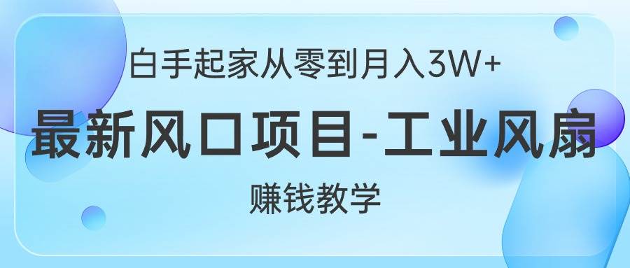 （10663期）白手起家从零到月入3W+，最新风口项目-工业风扇赚钱教学-宇文网创