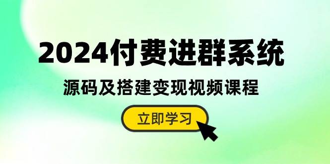 2024付费进群系统，源码及搭建变现视频课程（教程+源码）-宇文网创