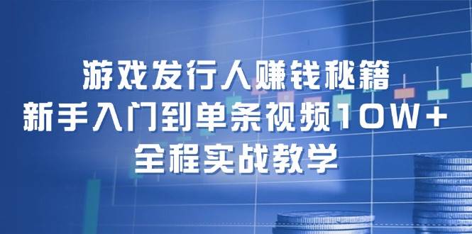 （12336期）游戏发行人赚钱秘籍：新手入门到单条视频10W+，全程实战教学-宇文网创