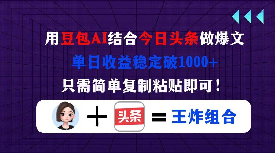 （14334期）用豆包结合今日头条做爆文，单日收益稳定破1000+，只需简单复制粘贴即可！-宇文网创