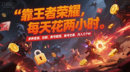 靠王者荣耀，每天花两小时，多种变现，拉新、账号租赁，账号交易，月入几个W【揭秘】-宇文网创