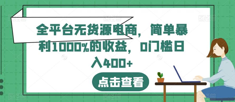 全平台无货源电商,简单暴利1000%的收益,0门槛日入400+【揭秘】-宇文网创