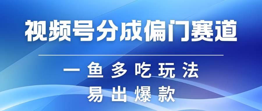 视频号创作者分成计划偏门类目，容易爆流，实拍内容简单易做-宇文网创