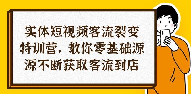 （10904期）实体-短视频客流 裂变特训营，教你0基础源源不断获取客流到店（29节）-宇文网创