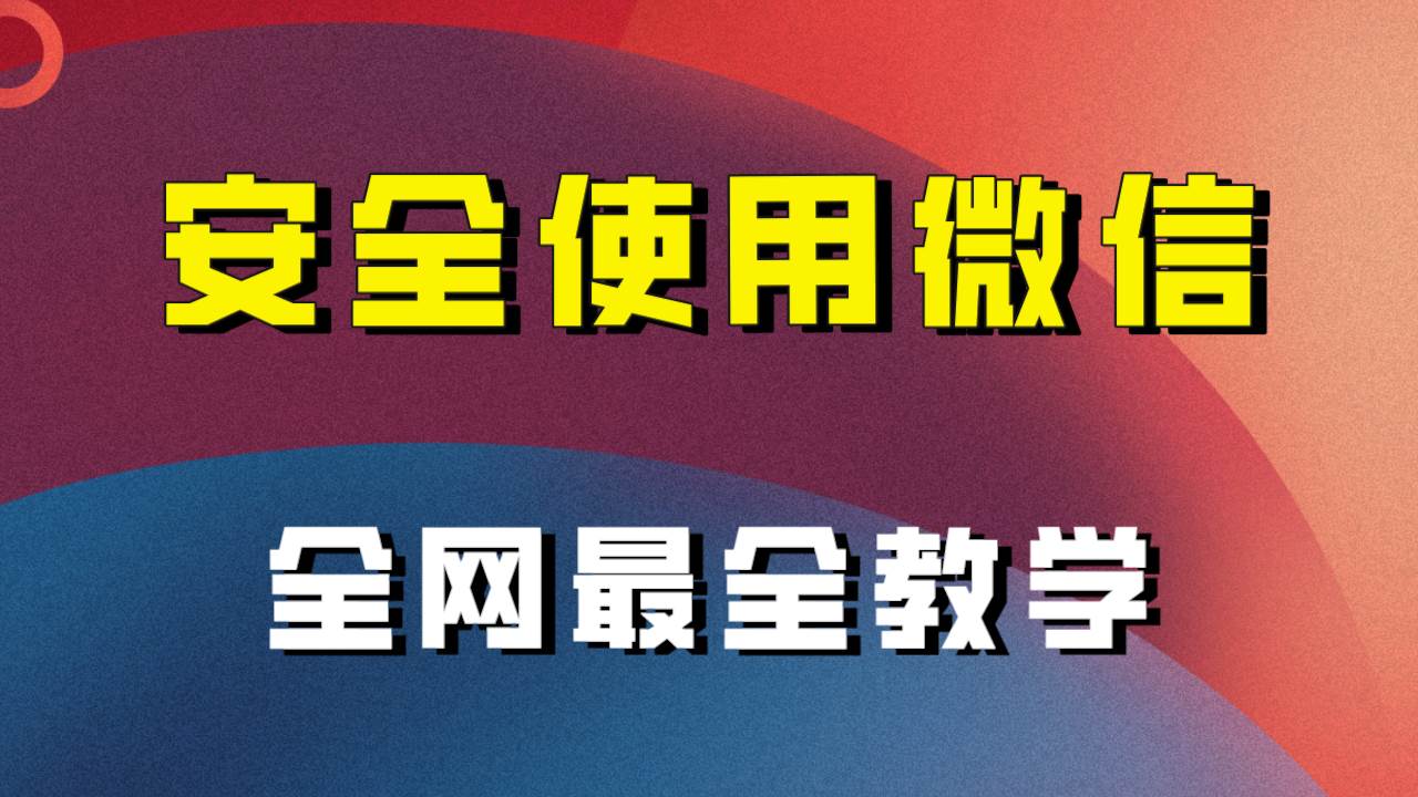 教你怎么安全使用微信，全网最全最细微信养号教程！-宇文网创