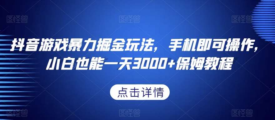 抖音游戏暴力掘金玩法，手机即可操作，小白也能一天3000+保姆教程【揭秘】-宇文网创