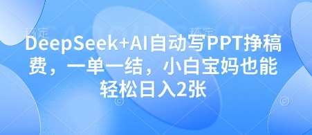 DeepSeek+AI自动写PPT挣稿费，一单一结，小白宝妈也能轻松日入2张-宇文网创