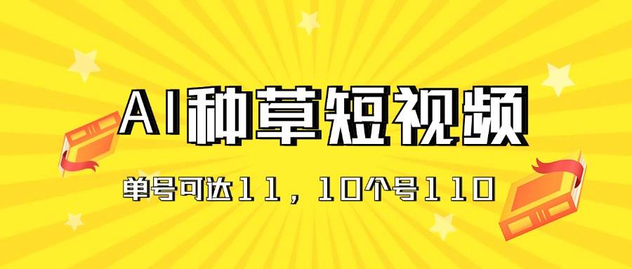（11324期）AI种草单账号日收益11元（抖音，快手，视频号），10个就是110元-宇文网创