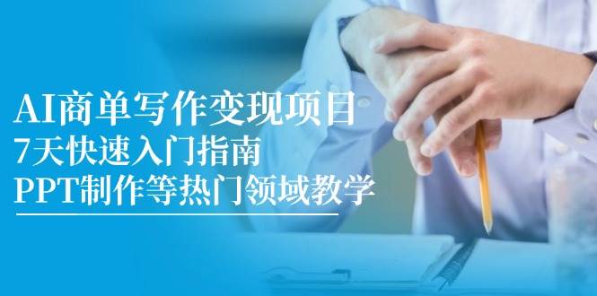 AI商单写作变现项目，7天快速入门指南，PPT制作等热门领域教学-宇文网创