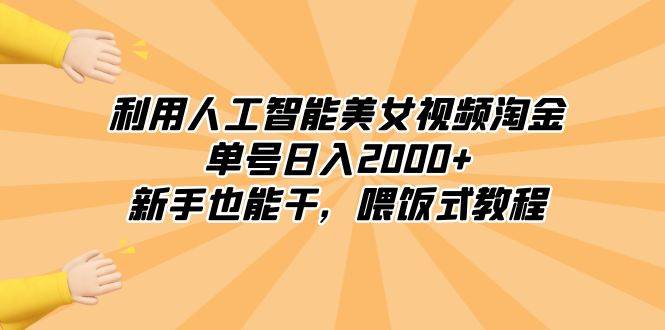 （8844期）利用人工智能美女视频淘金，单号日入2000+，新手也能干，喂饭式教程-宇文网创
