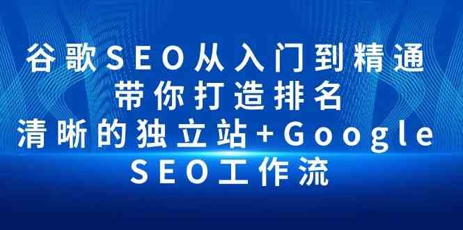 谷歌SEO从入门到精通 带你打造排名 清晰的独立站+Google SEO工作流-宇文网创