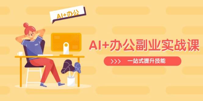 （14535期）AI+办公副业实战课：从Excel到PPT，从行业分析到视频制作，一站式提升技能-宇文网创