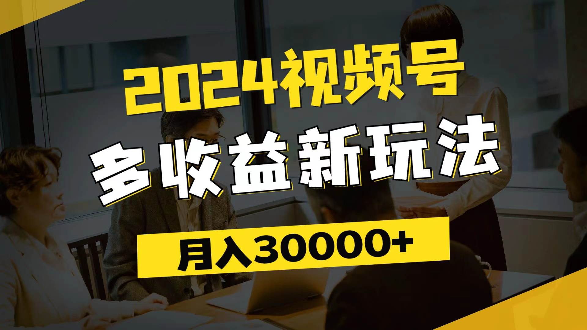 （11905期）2024视频号多收益新玩法，每天5分钟，月入3w+，新手小白都能简单上手-宇文网创