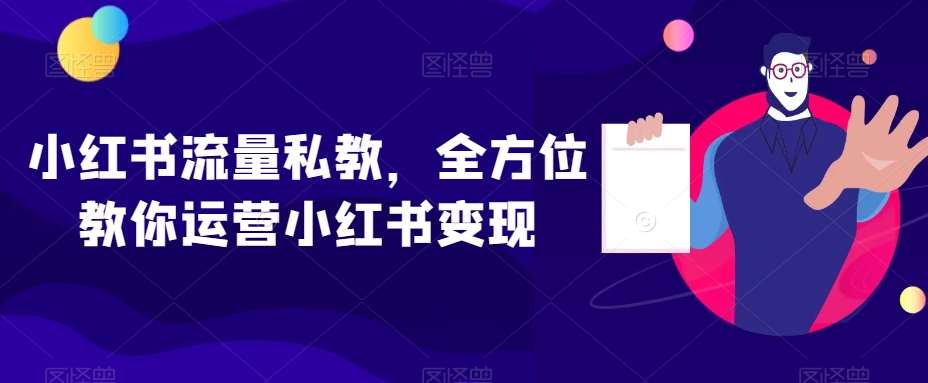 小红书流量私教，全方位教你运营小红书变现-宇文网创