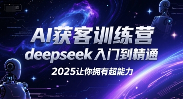 AI获客训练营，deepseek入门到精通，2025让你拥有超能力-宇文网创