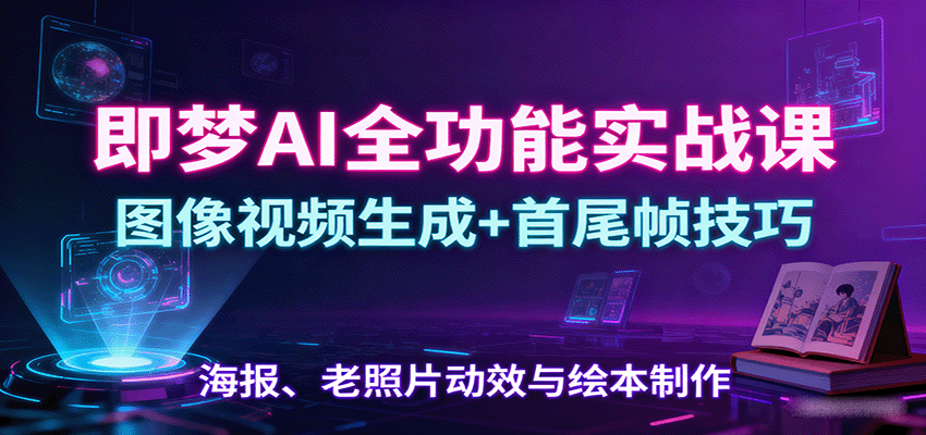 即梦AI全功能实战课：图像视频生成+首尾帧技巧，海报、老照片动效与绘本制作-宇文网创