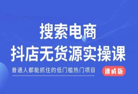 搜索电商抖店无货源必修课，普通人都能抓住的低门槛热门项目【速成版】-宇文网创