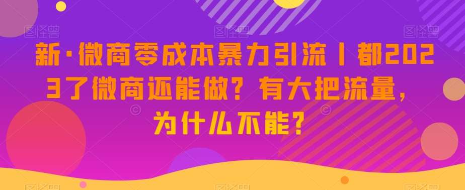 新·微商零成本暴力引流丨都2023了微商还能做？有大把流量，为什么不能？-宇文网创