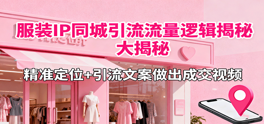 服装IP同城引流流量逻辑大揭秘，精准定位+引流文案做出成交视频-宇文网创