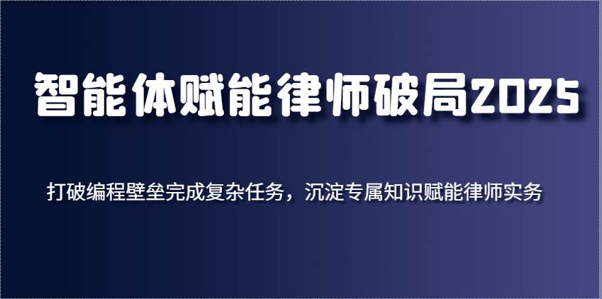 智能体赋能律师破局2025，打破编程壁垒完成复杂任务，沉淀专属知识赋能律师实务-宇文网创