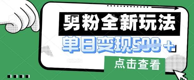 最新男粉暴力变现项目实操版教程，小白也能轻松上手，月入1w【揭秘】-宇文网创