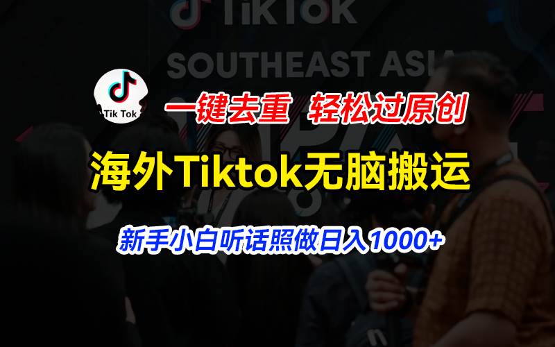 (11487期)海外Tiktok短视频无脑搬运,一键去重轻松过原创,新手小白听话照做日入...-宇文网创