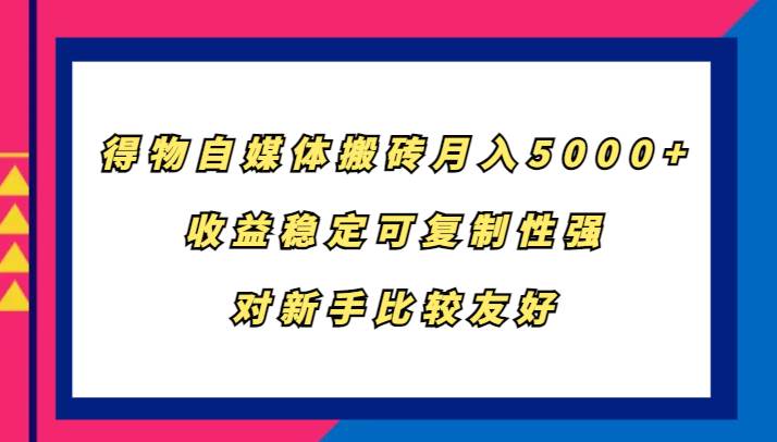 得物自媒体搬砖，月入5000+，收益稳定可复制性强，对新手比较友好-宇文网创