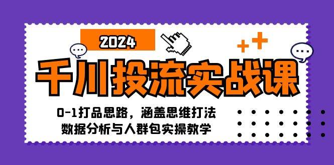 （12816期）千川投流实战课：0-1打品思路，涵盖思维打法、数据分析与人群包实操教学-宇文网创