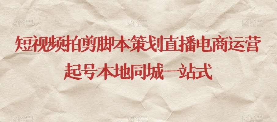 短视频拍剪脚本策划直播电商运营起号本地同城一站式-宇文网创