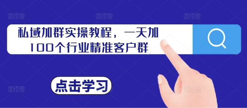 私域加群实操教程，一天加100个行业精准客户群-宇文网创