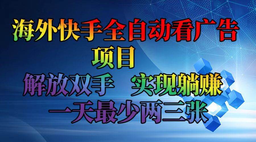 （12185期）海外快手全自动看广告项目    解放双手   实现躺赚  一天最少两三张-宇文网创