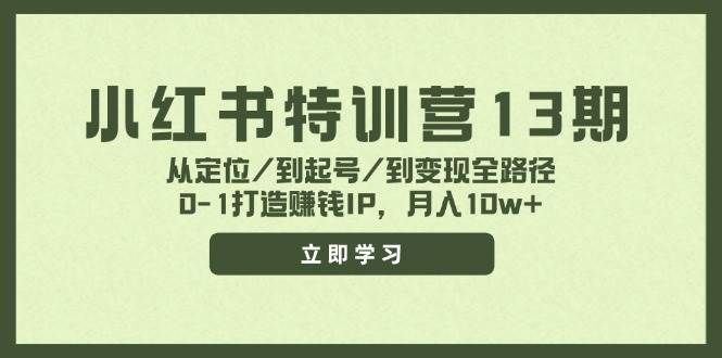 （11963期）小红书特训营13期，从定位/到起号/到变现全路径，0-1打造赚钱IP，月入10w+-宇文网创