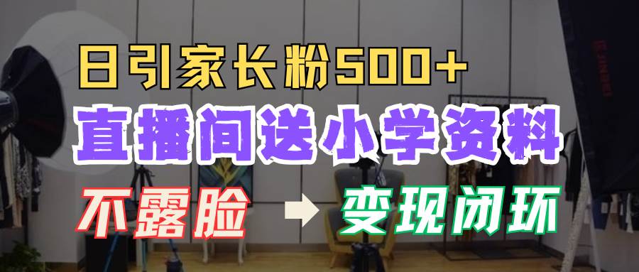 直播间送小学资料，每天引流家长粉500+，变现闭环模式-宇文网创