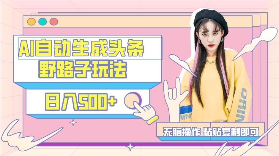 （9195期）AI自动生成头条，三天必起号，三分钟轻松发布内容，复制粘贴，保姆级教…-宇文网创