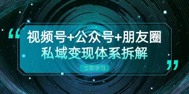 （13174期）视频号+公众号+朋友圈私域变现体系拆解，全体平台流量枯竭下的应对策略-宇文网创