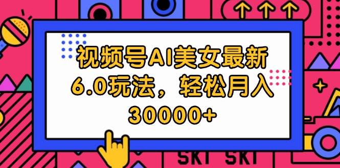 （12205期）视频号AI美女最新6.0玩法，轻松月入30000+-宇文网创