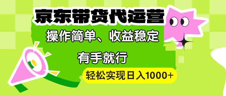 （13957期）【京东带货代运营】操作简单、收益稳定、有手就行！轻松实现日入1000+-宇文网创