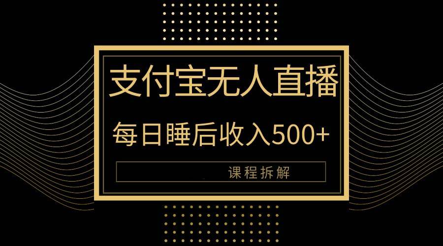 （10135期）支付宝无人直播新玩法大曝光！日入500+，教程拆解！-宇文网创