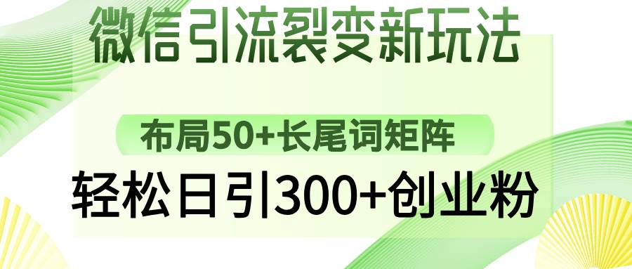 （14451期）微信引流裂变新玩法：布局50+长尾词矩阵，轻松日引300+创业粉-宇文网创