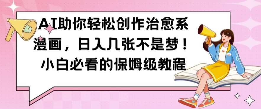 AI助你轻松创作治愈系漫画，日入几张不是梦，小白必看的保姆级教程【揭秘】-宇文网创