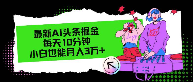 （12109期）最新AI头条掘金，每天只需10分钟，小白也能月入3万+-宇文网创