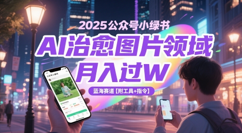 2025公众号小绿书AI治愈图片领域，月入过W，蓝海赛道【附工具+指令】-宇文网创