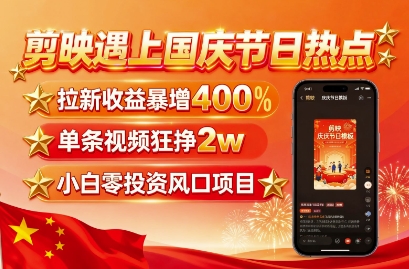 剪映遇上国庆热点，拉新收益暴增400%，单条视频狂挣2W+，无需剪辑基础，几分钟一条作品-宇文网创