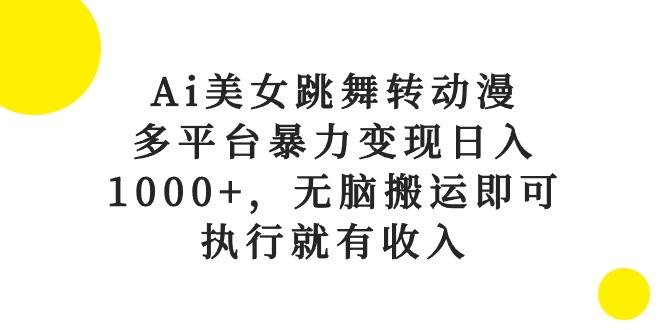 （10539期）Ai美女跳舞转动漫，多平台暴力变现日入1000+，无脑搬运即可，执行就有收入-宇文网创