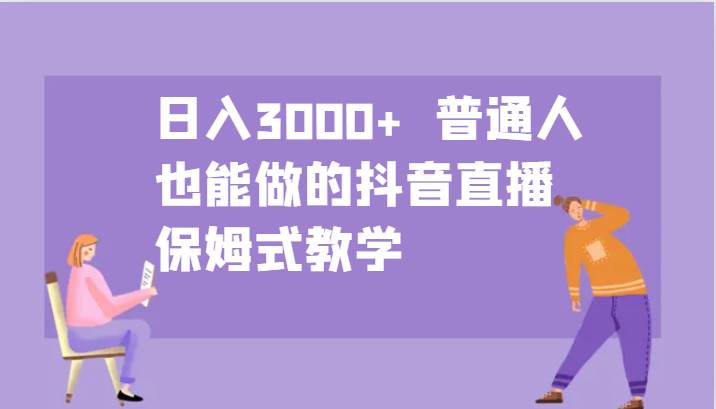 日入3000+  普通人也能做的抖音直播   保姆式教学-宇文网创