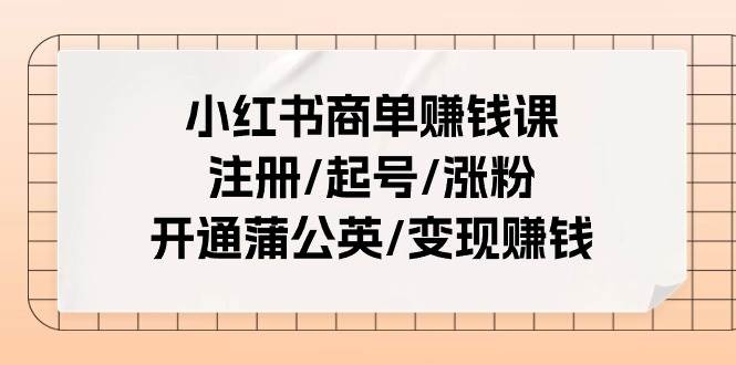 （11130期）小红书商单赚钱课：注册/起号/涨粉/开通蒲公英/变现赚钱（25节课）-宇文网创