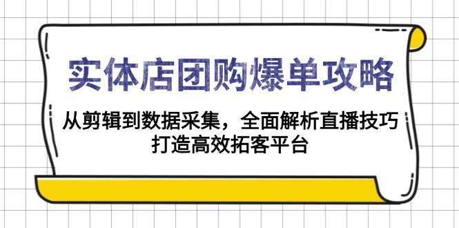 （13947期）实体店-团购爆单攻略：从剪辑到数据采集，全面解析直播技巧，打造高效...-宇文网创